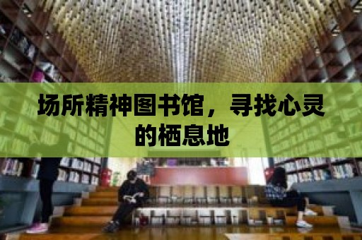 場所精神圖書館，尋找心靈的棲息地