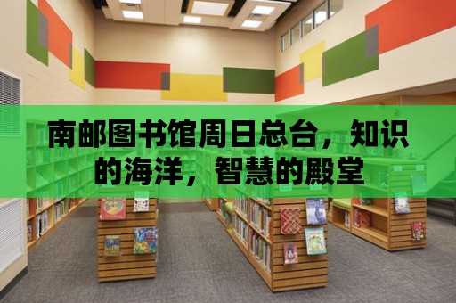 南郵圖書館周日總臺，知識的海洋，智慧的殿堂