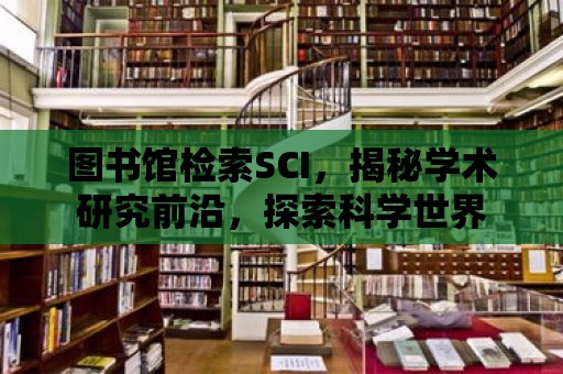 圖書館檢索SCI，揭秘學術研究前沿，探索科學世界