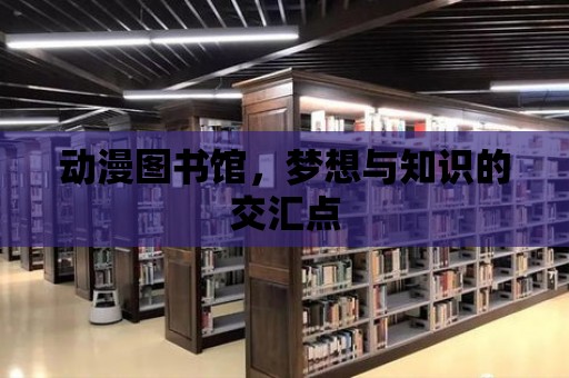 動漫圖書館，夢想與知識的交匯點