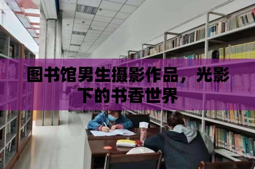 圖書館男生攝影作品，光影下的書香世界