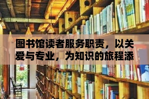 圖書館讀者服務職責，以關愛與專業，為知識的旅程添彩