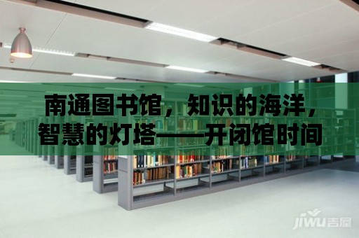 南通圖書館，知識的海洋，智慧的燈塔——開閉館時間一覽