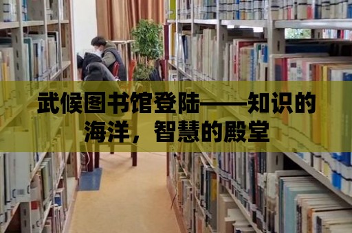 武候圖書館登陸——知識的海洋，智慧的殿堂