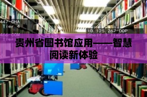 貴州省圖書館應用——智慧閱讀新體驗