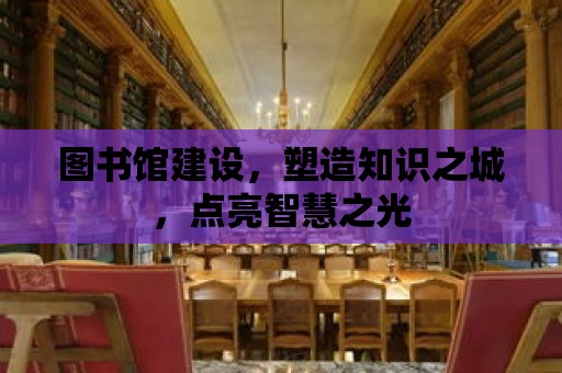 圖書館建設，塑造知識之城，點亮智慧之光