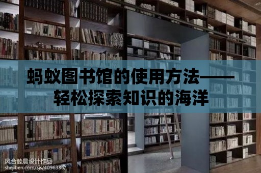 螞蟻圖書館的使用方法——輕松探索知識的海洋