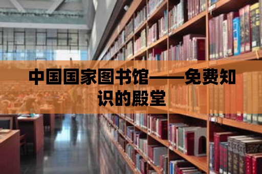 中國國家圖書館——免費知識的殿堂