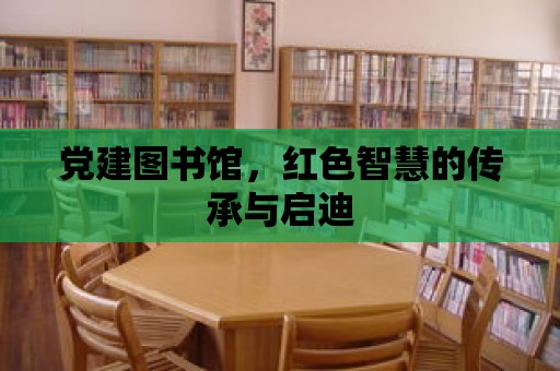 黨建圖書館，紅色智慧的傳承與啟迪