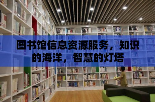 圖書館信息資源服務，知識的海洋，智慧的燈塔