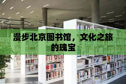 漫步北京圖書館，文化之旅的瑰寶