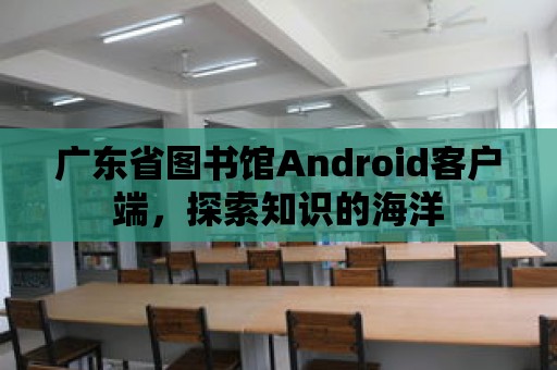 廣東省圖書(shū)館Android客戶(hù)端，探索知識(shí)的海洋