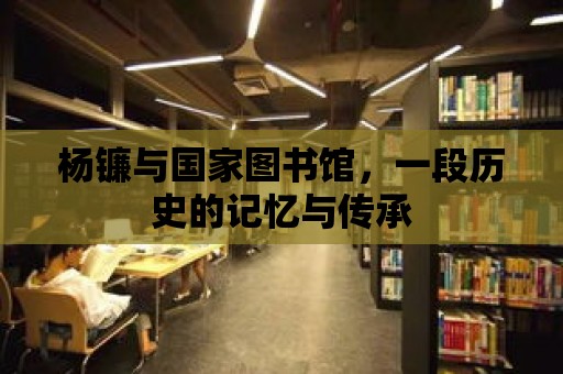 楊鐮與國家圖書館，一段歷史的記憶與傳承