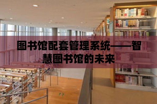 圖書館配套管理系統——智慧圖書館的未來