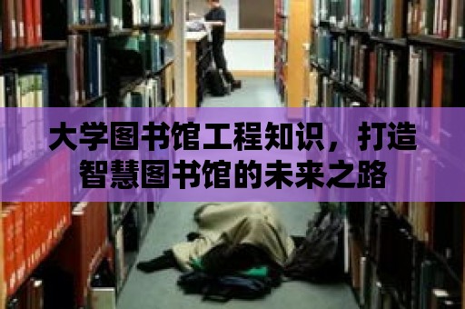 大學圖書館工程知識，打造智慧圖書館的未來之路