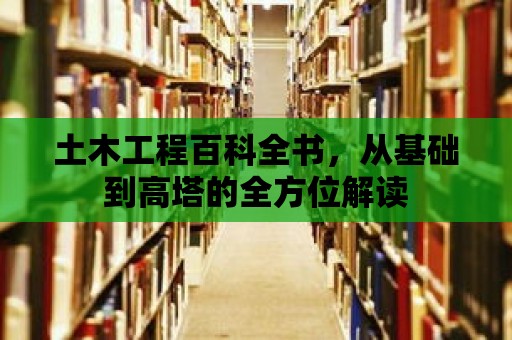 土木工程百科全書，從基礎到高塔的全方位解讀