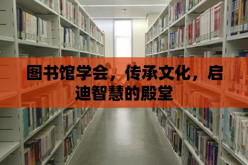 圖書館學會，傳承文化，啟迪智慧的殿堂