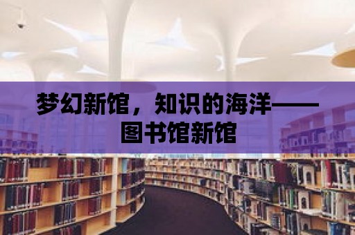 夢幻新館，知識的海洋——圖書館新館