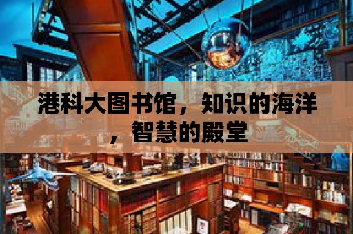 港科大圖書館，知識的海洋，智慧的殿堂