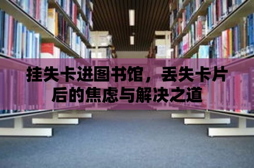 掛失卡進圖書館，丟失卡片后的焦慮與解決之道