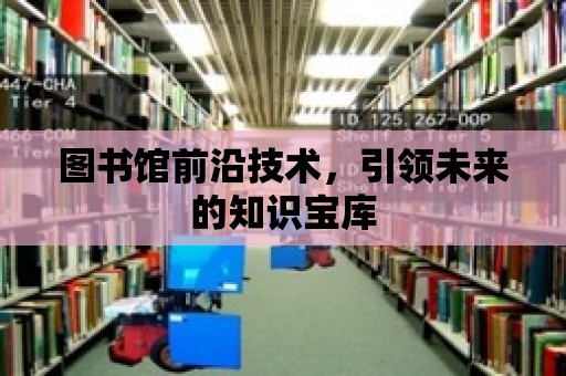 圖書館前沿技術，引領未來的知識寶庫