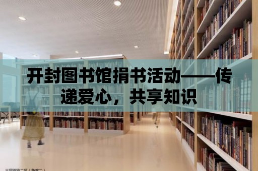 開封圖書館捐書活動——傳遞愛心，共享知識