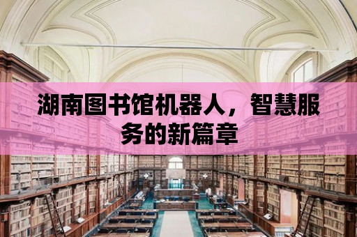 湖南圖書館機器人，智慧服務的新篇章