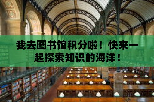 我去圖書館積分啦！快來一起探索知識的海洋！