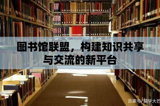 圖書館聯(lián)盟，構(gòu)建知識共享與交流的新平臺