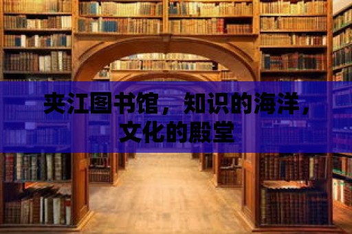 夾江圖書館，知識的海洋，文化的殿堂