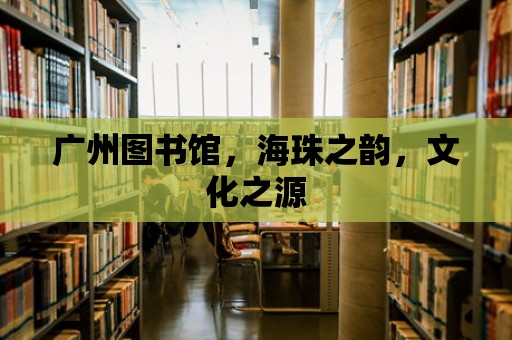 廣州圖書館，海珠之韻，文化之源