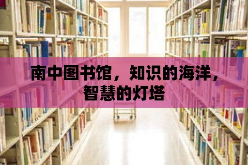 南中圖書館，知識的海洋，智慧的燈塔