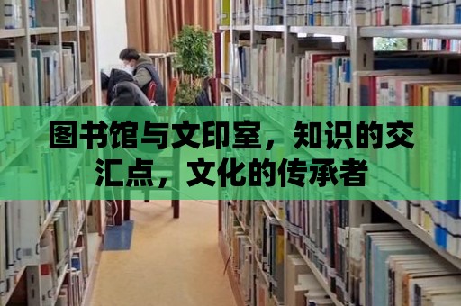 圖書館與文印室，知識的交匯點，文化的傳承者