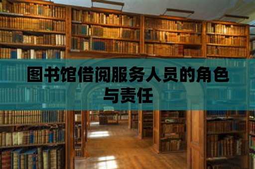 圖書館借閱服務(wù)人員的角色與責(zé)任