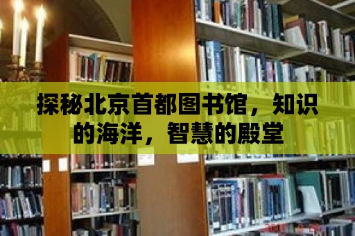 探秘北京首都圖書館，知識的海洋，智慧的殿堂