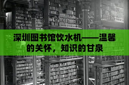 深圳圖書館飲水機——溫馨的關(guān)懷，知識的甘泉