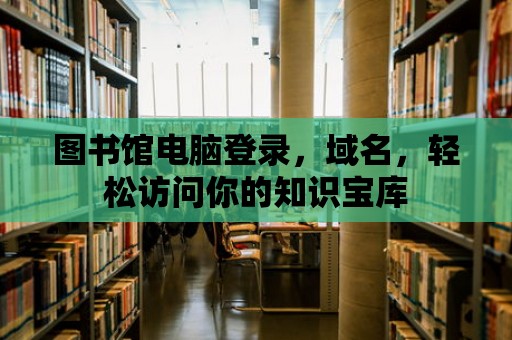 圖書館電腦登錄，域名，輕松訪問你的知識寶庫