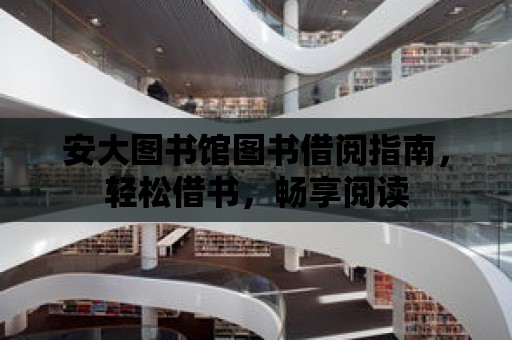 安大圖書館圖書借閱指南，輕松借書，暢享閱讀