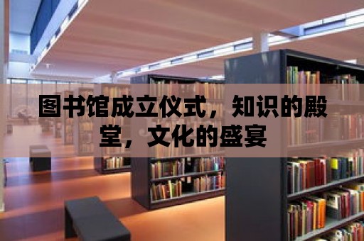 圖書館成立儀式，知識的殿堂，文化的盛宴