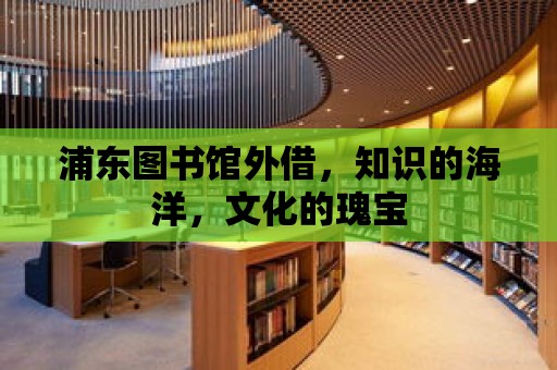 浦東圖書館外借，知識的海洋，文化的瑰寶