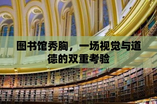 圖書館秀胸，一場視覺與道德的雙重考驗