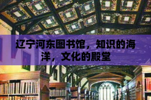 遼寧河東圖書館，知識的海洋，文化的殿堂