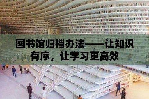 圖書館歸檔辦法——讓知識有序，讓學習更高效