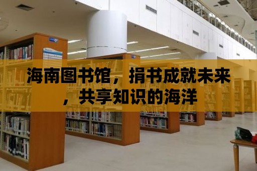 海南圖書館，捐書成就未來，共享知識的海洋