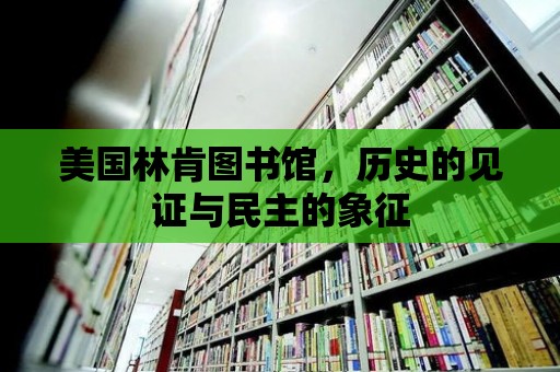 美國林肯圖書館，歷史的見證與民主的象征