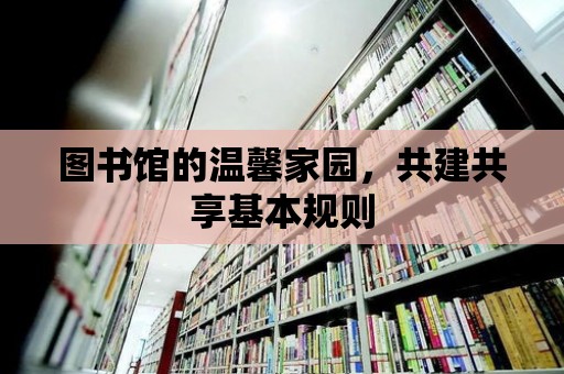 圖書館的溫馨家園，共建共享基本規則