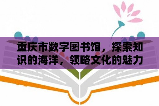 重慶市數(shù)字圖書館，探索知識(shí)的海洋，領(lǐng)略文化的魅力