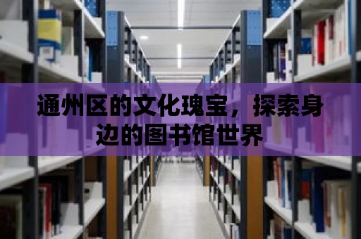 通州區的文化瑰寶，探索身邊的圖書館世界