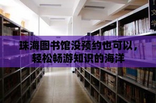 珠海圖書館沒預(yù)約也可以，輕松暢游知識的海洋