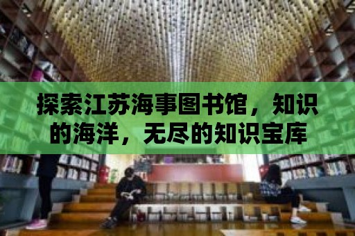 探索江蘇海事圖書館，知識的海洋，無盡的知識寶庫